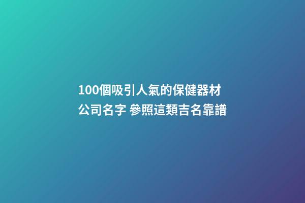 100個吸引人氣的保健器材公司名字 參照這類吉名靠譜-第1張-公司起名-玄機派